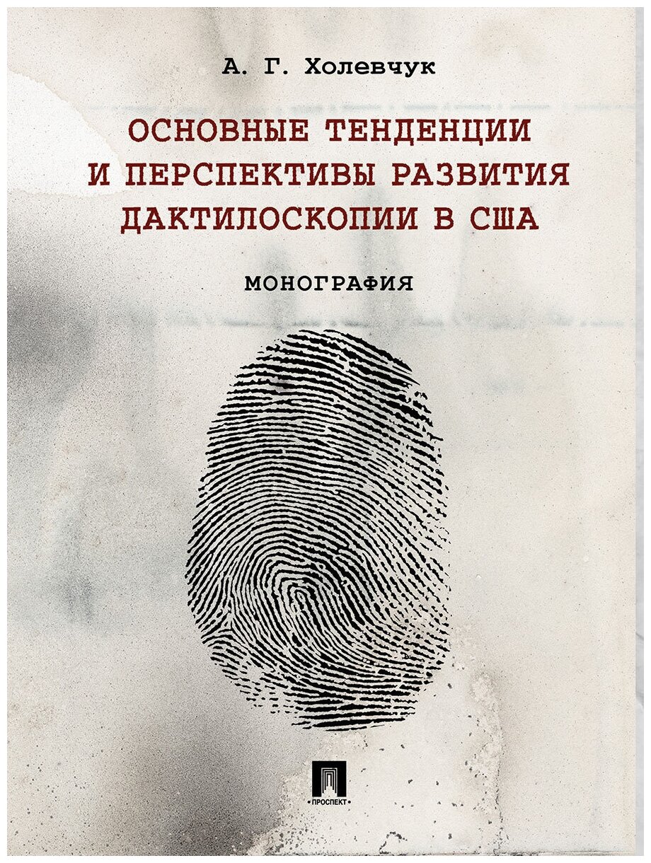 Холевчук А. Г. "Основные тенденции и перспективы развития дактилоскопии в США. Монография"