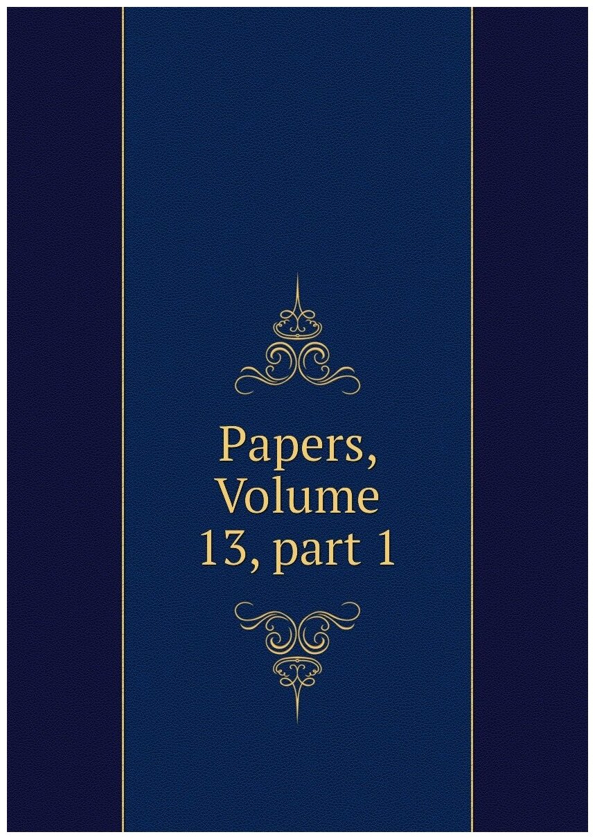 Papers, Volume 13, part 1