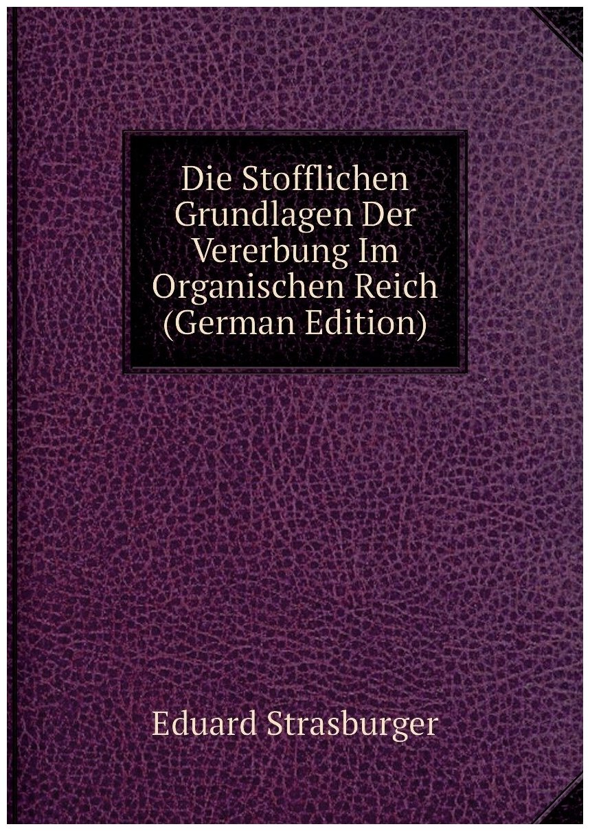 Die Stofflichen Grundlagen Der Vererbung Im Organischen Reich (German Edition)