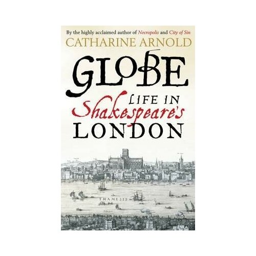 Arnold Catharine. Globe. Life in Shakespeare's London