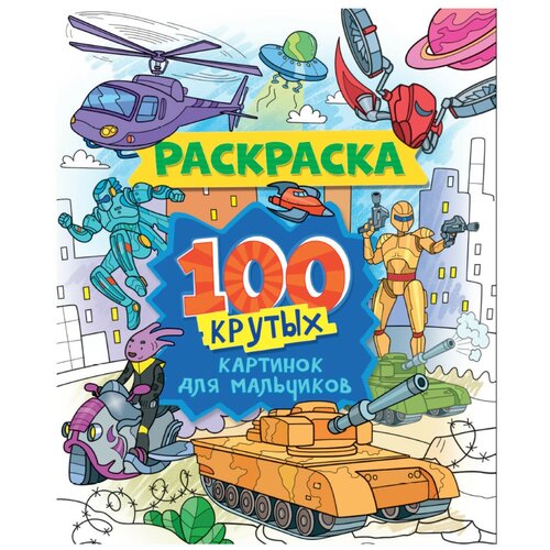 Раскраска. 100 крутых картинок для мальчиков