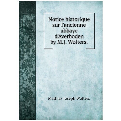 Notice historique sur l'ancienne abbaye d'Averboden by M.J. Wolters.