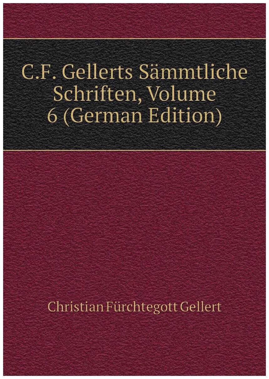 C.F. Gellerts Sämmtliche Schriften, Volume 6 (German Edition)