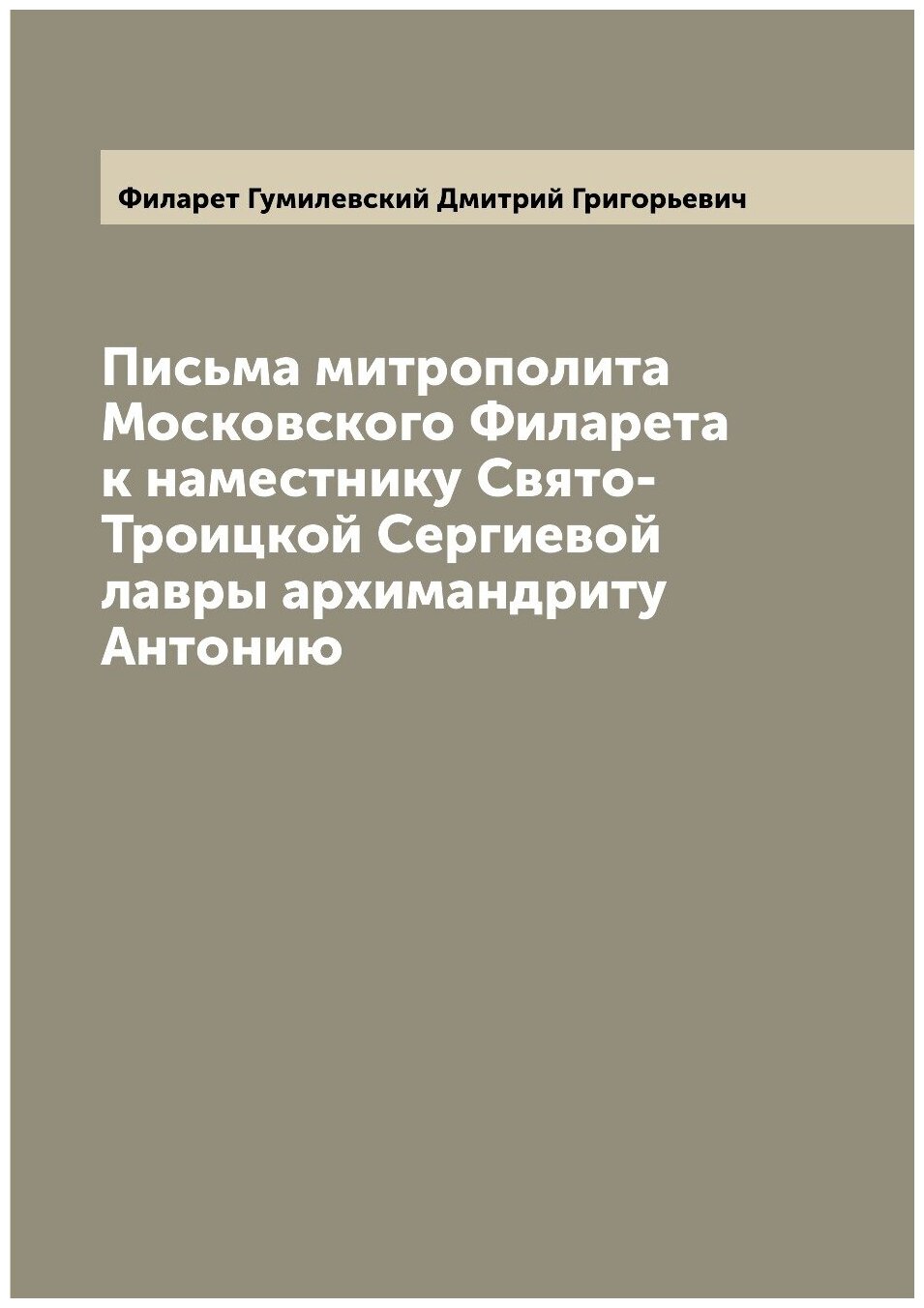 Письма митрополита Московского Филарета к наместнику Свято-Троицкой Сергиевой лавры архимандриту Антонию