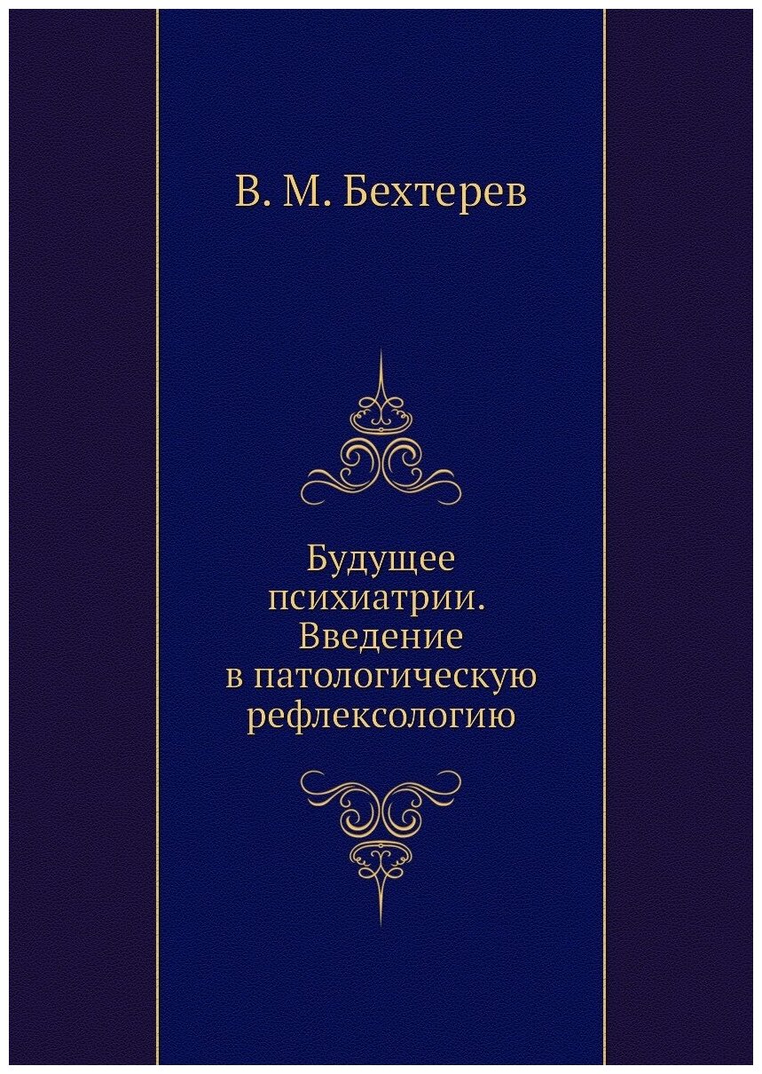 Будущее психиатрии. Введение в патологическую рефлексологию