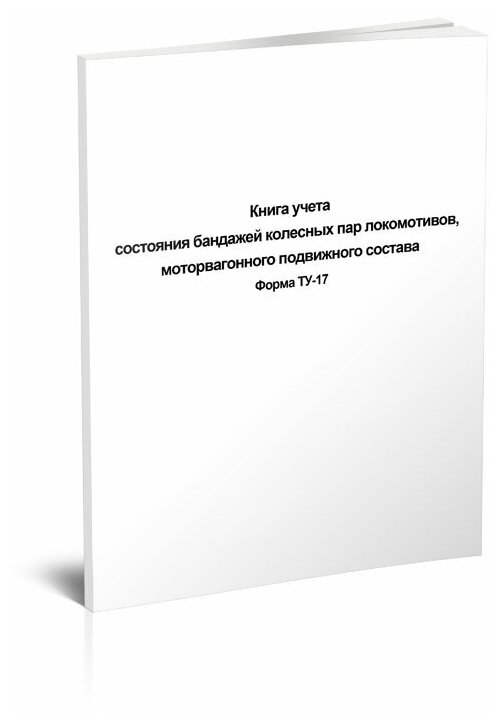 Книга учета состояния бандажей колесных пар локомотивов, моторвагонного подвижного состава форма ТУ-17 - ЦентрМаг