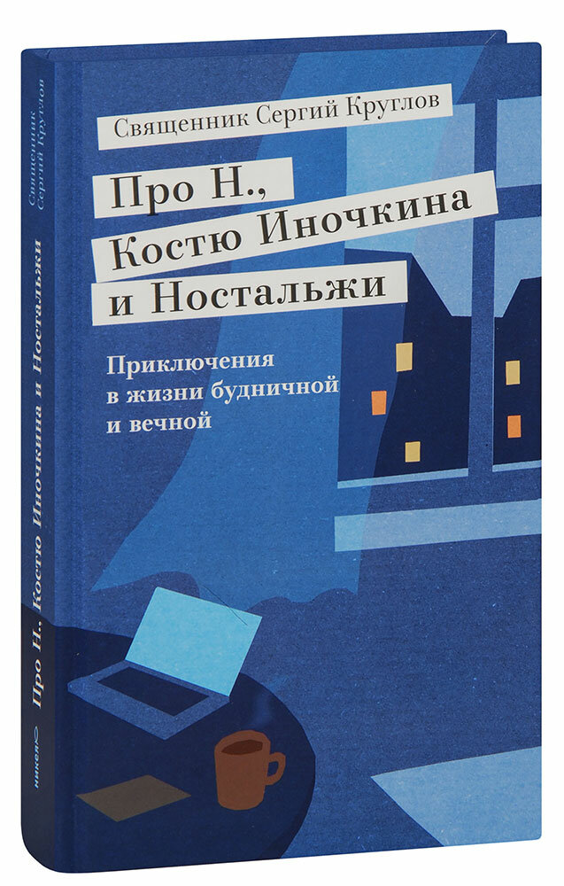 Священник Сергий Круглов "Про Н, Костю Иночкина и Ностальжи. Приключения в жизни будничной и вечной. Священник Сергий Круглов"