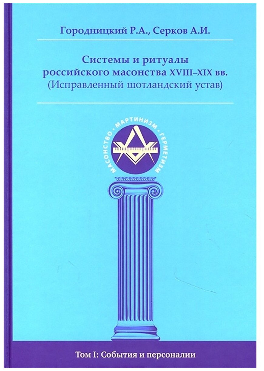 Системы и ритуалы российского масонства XVIII-XIX вв. Том I: События и персоналии