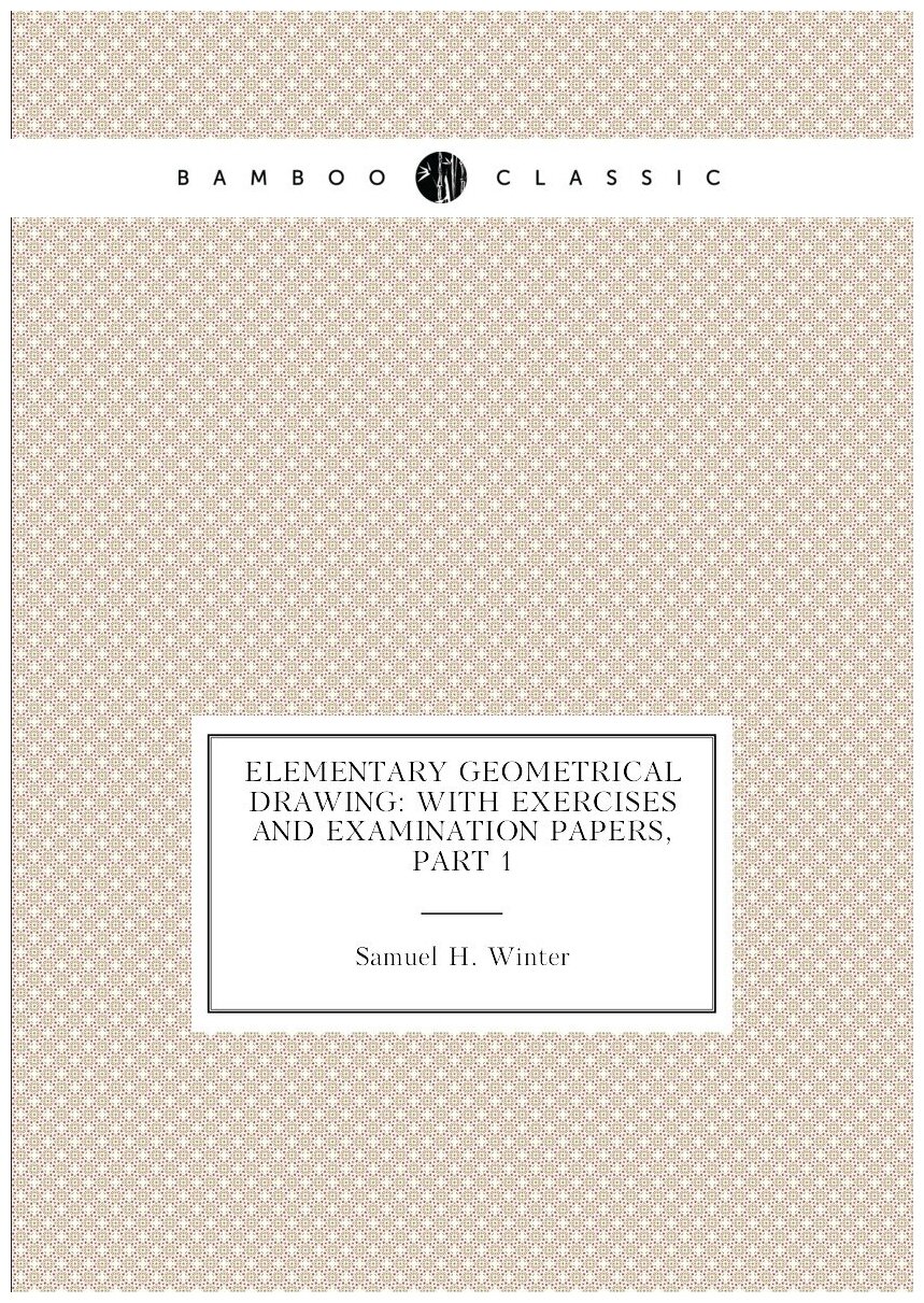Elementary Geometrical Drawing: With Exercises and Examination Papers, Part 1