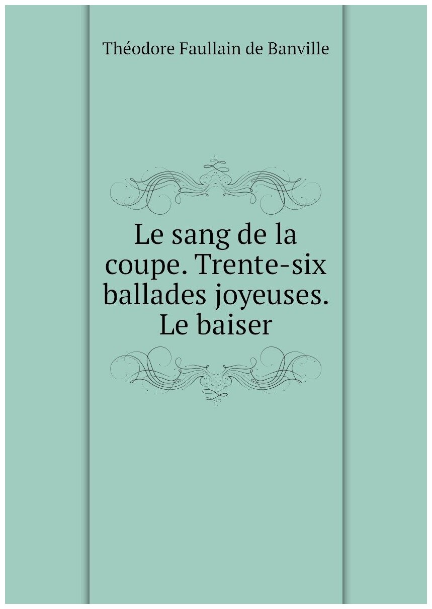 Le sang de la coupe. Trente-six ballades joyeuses. Le baiser