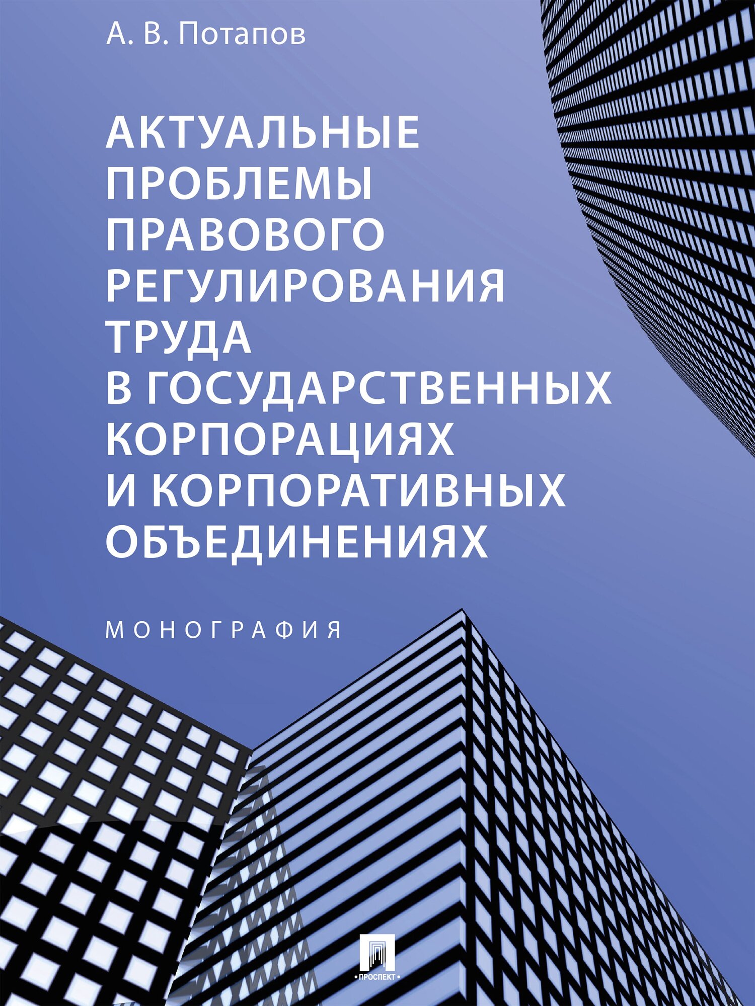 Актуальные проблемы правового регулирования труда в государственных корпорациях и корпоративных объединениях. Монография