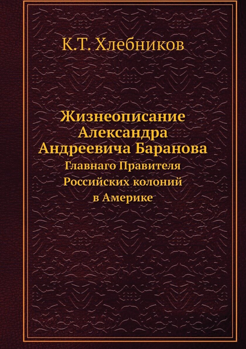 Жизнеописание Александра Андреевича Баранова. Главнаго Правителя Российских колоний в Америке