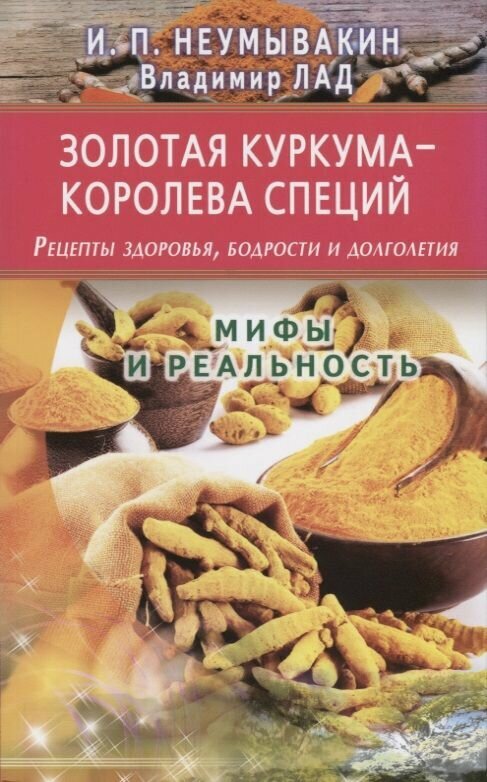 Книга Диля Мифы и реальность. Золотая куркума - королева специй. Рецепты здоровья, бодрости и долголетия. 2019 год, И. Неумывакин, В. Лад