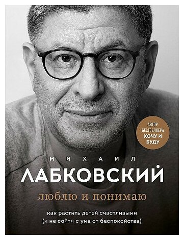 Лабковский Михаил. Люблю и понимаю. Как растить детей счастливыми (и не сойти с ума от беспокойства)