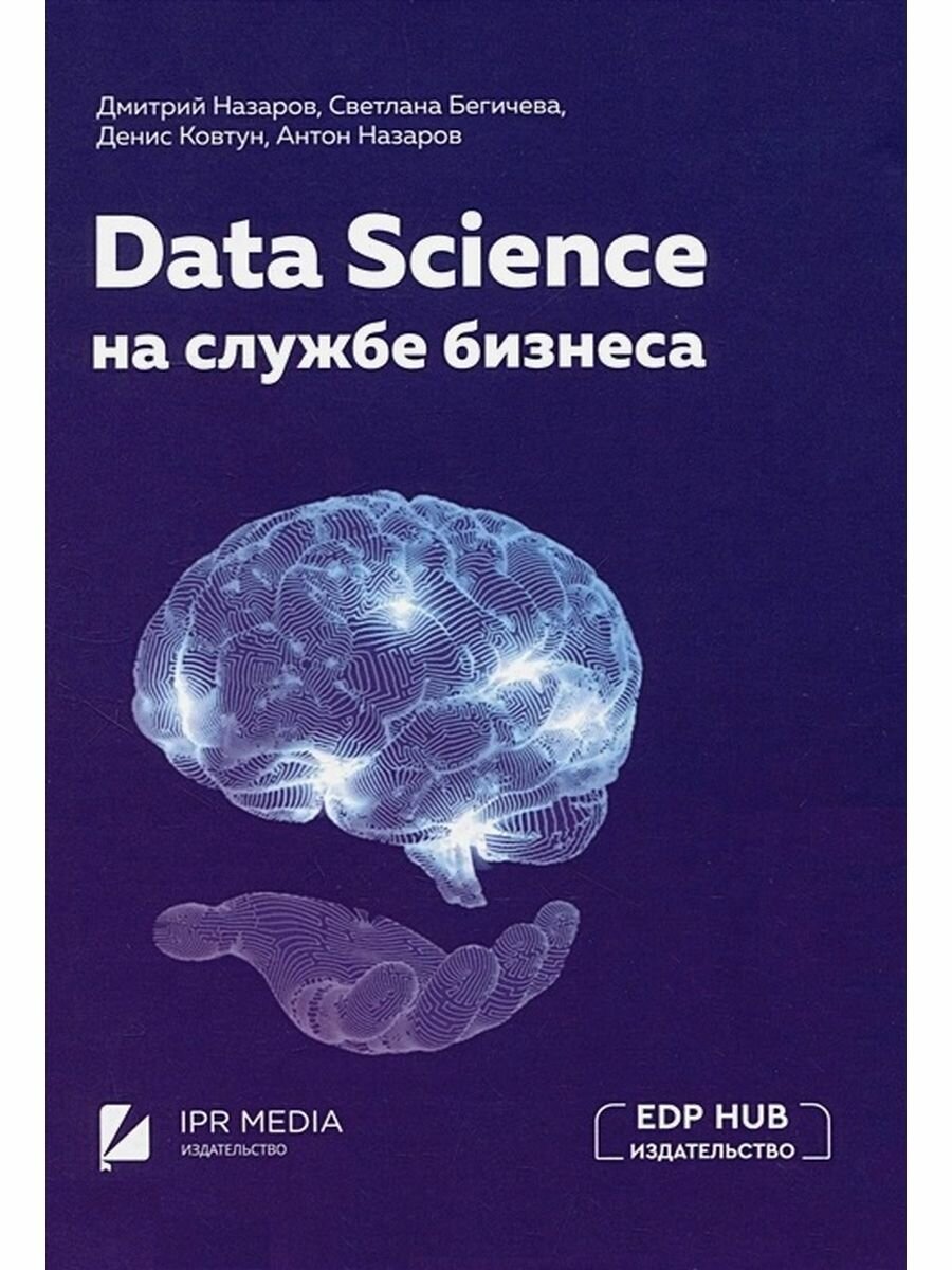 Data Science на службе бизнеса. Книга об интеллектуальном анализе данных. Бегичева Светлана, Ковтун Денис, Назаров Дмитрий, Назаров Антон