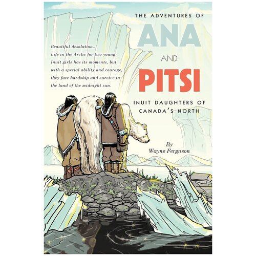 The Adventures of Ana and Pitsi. Inuit Daughters of Canada's North