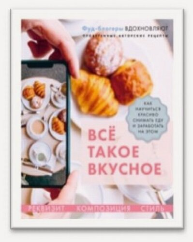 Изображение товара Все такое вкусное. Как научиться красиво снимать еду и заработать на этом (16+)