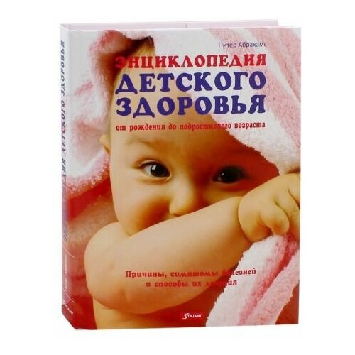 Абрахамс Питер "Энциклопедия детского здоровья. От рождения до подросткового возраста"