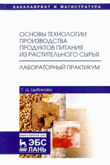 Галина цыбикова: основы технологии производства продуктов питания из растительного сырья. лабораторный практикум