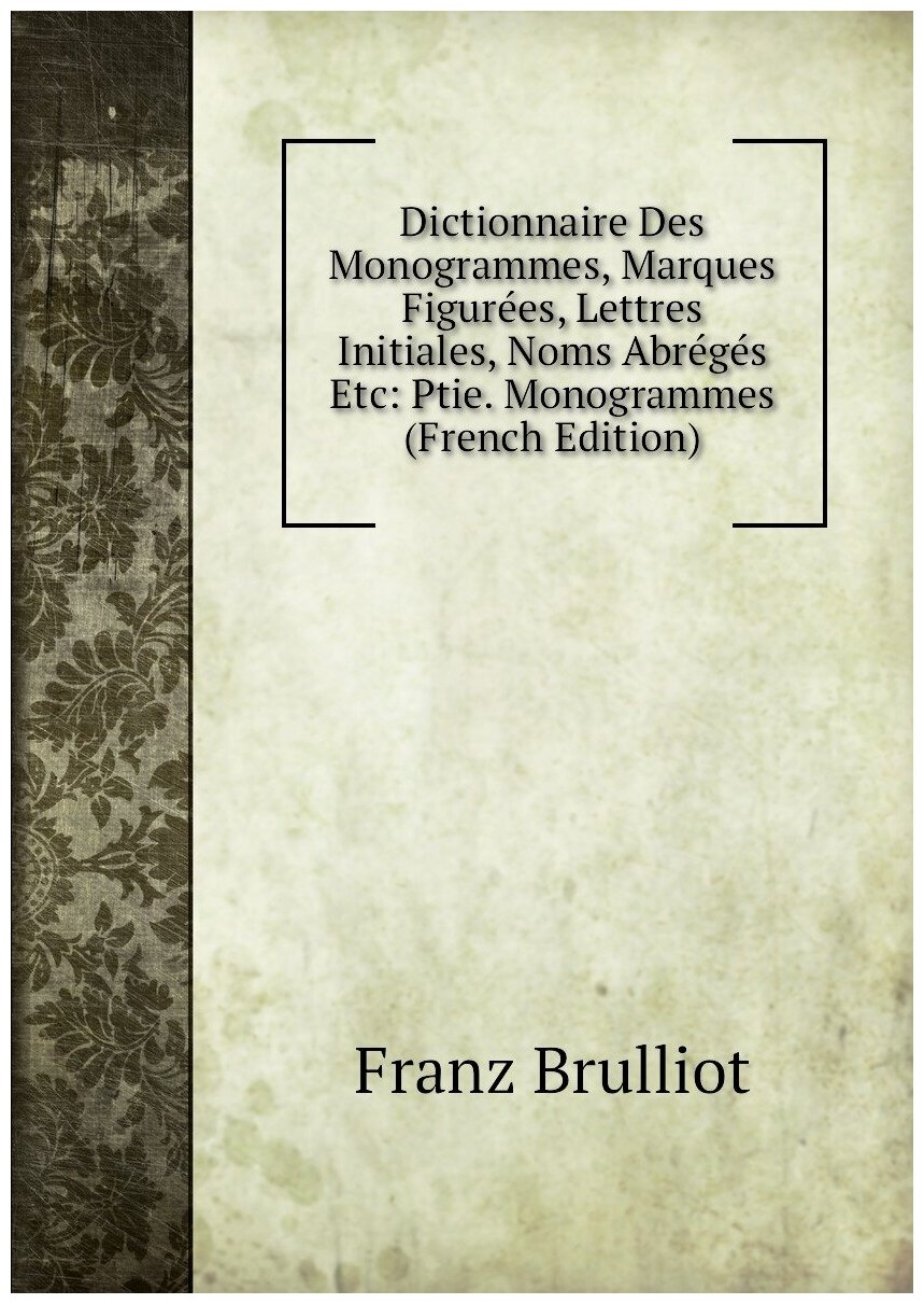 Dictionnaire Des Monogrammes Marques Figurées Lettres Initiales Noms Abrégés Etc: Ptie. Monogrammes (French Edition)