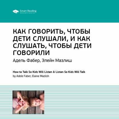 Ключевые идеи книги: Как говорить, чтобы дети слушали, и как слушать, чтобы дети говорили. Адель Фабер, Элейн Мазлиш [Аудиокнига]