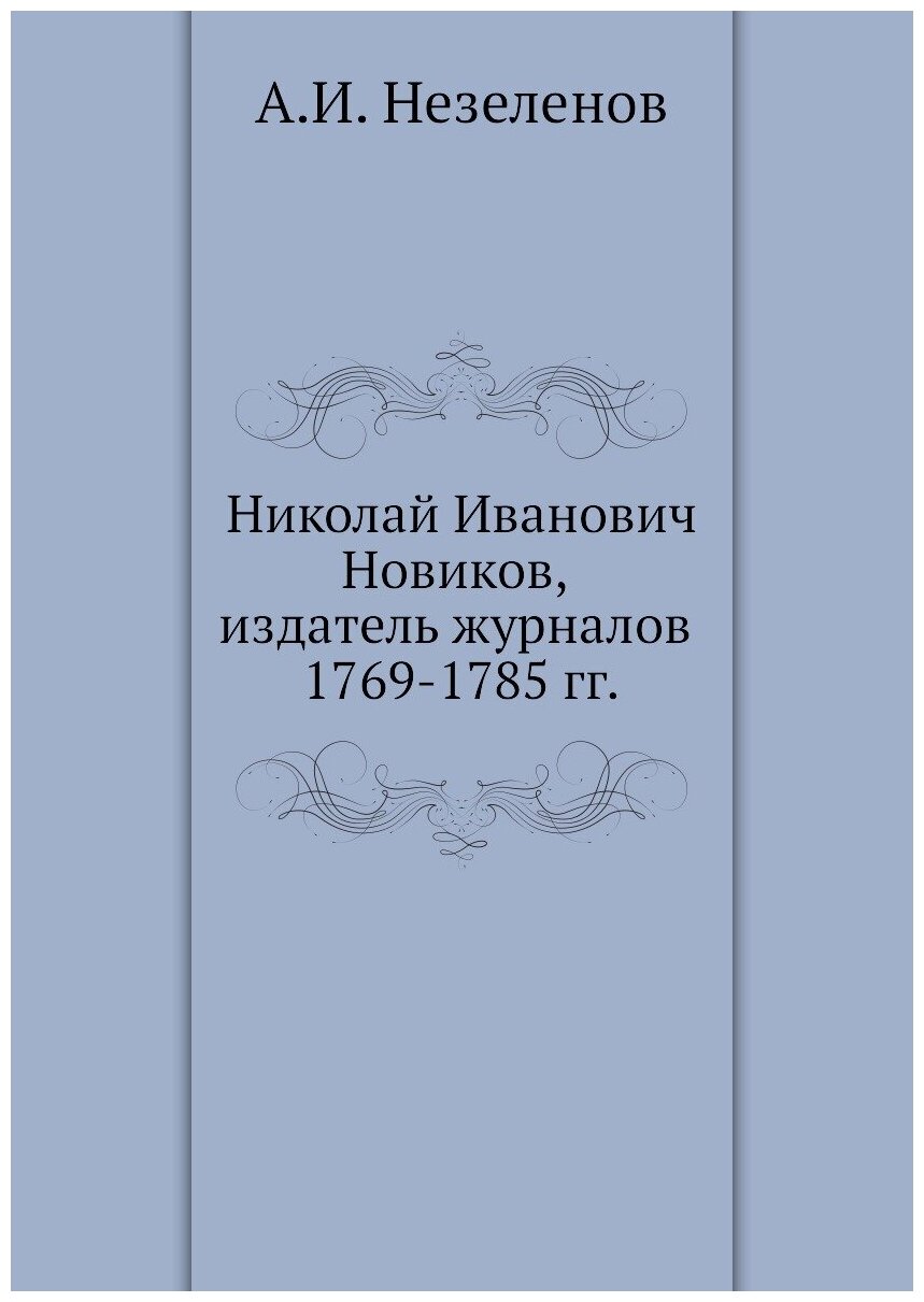 Николай Иванович Новиков, издатель журналов 1769-1785 гг.