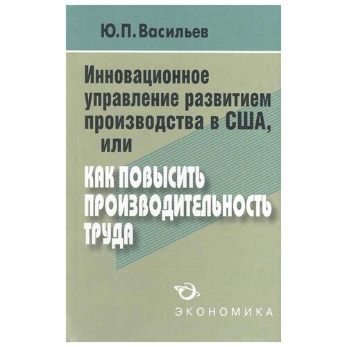 Васильев Ю.П. "Инновационное управление развитием производства в США, или Как повысить производительность труда?"