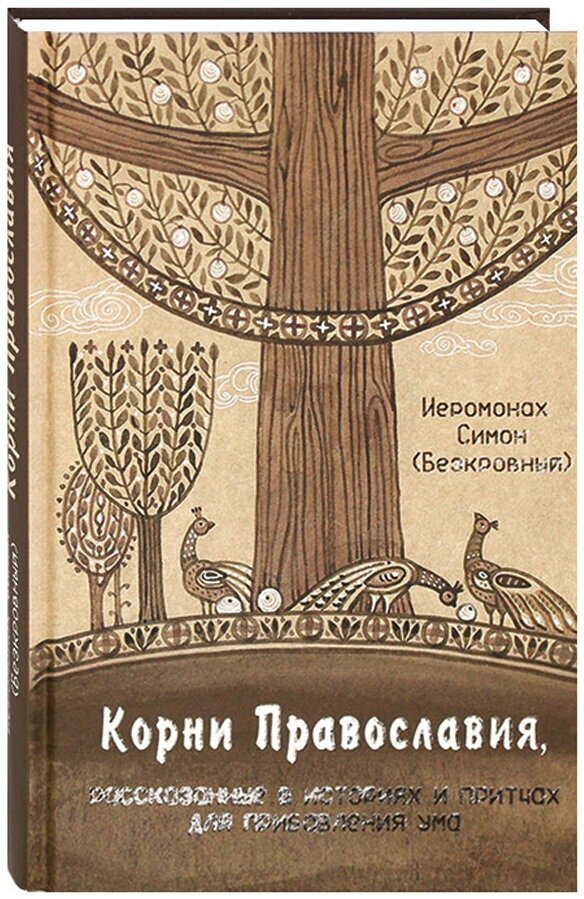 Корни Православия, рассказанные в историях и притчах для прибавления ума. Иеромонах Симон (Безкровный)