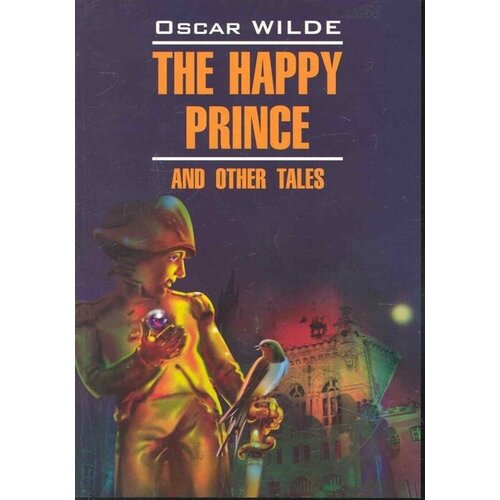 The happy prince and other tales / Счастливый Принц и др. сказки