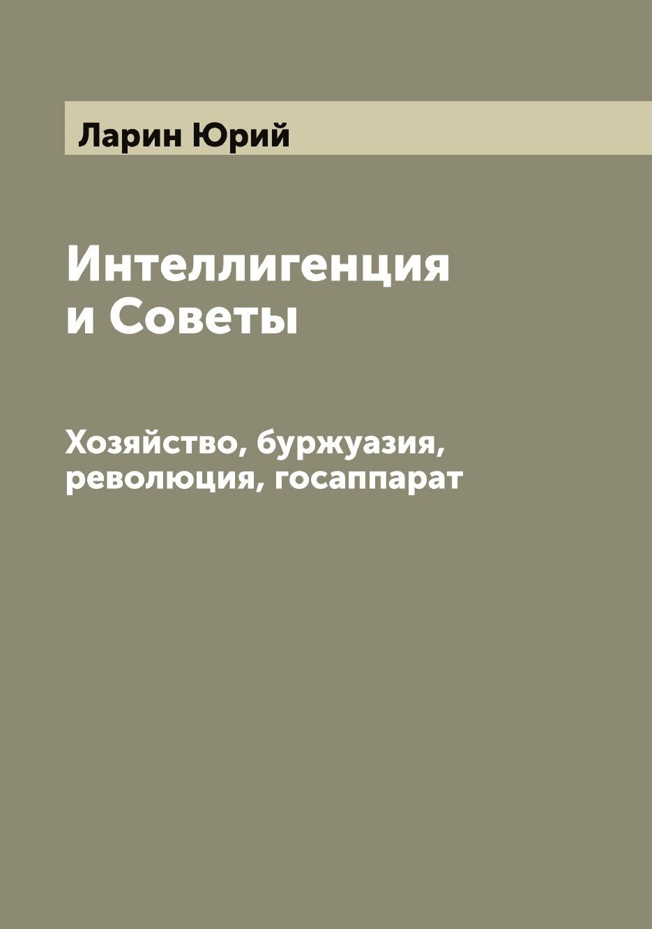 Книга Интеллигенция и Советы. Хозяйство, буржуазия, революция, госаппарат - фото №1