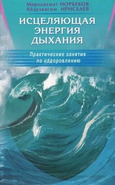 Норбеков М. С.(Диля) Исцеляющая энергия дыхания Практ. занятия по оздоровлению (Норбеков М. С, Ирисбаев А.)