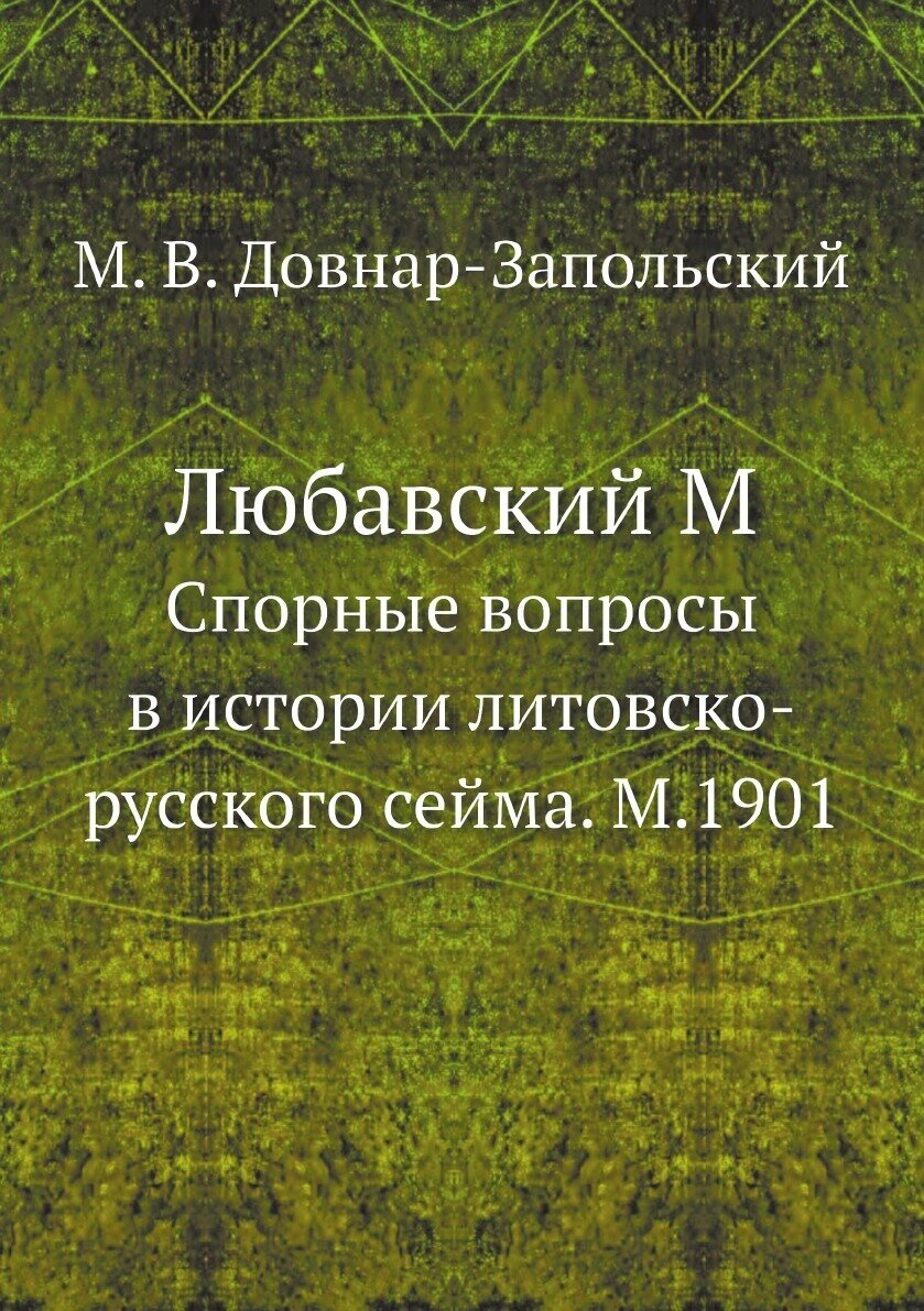 Любавский М. Спорные вопросы в истории литовско-русского сейма. М.1901