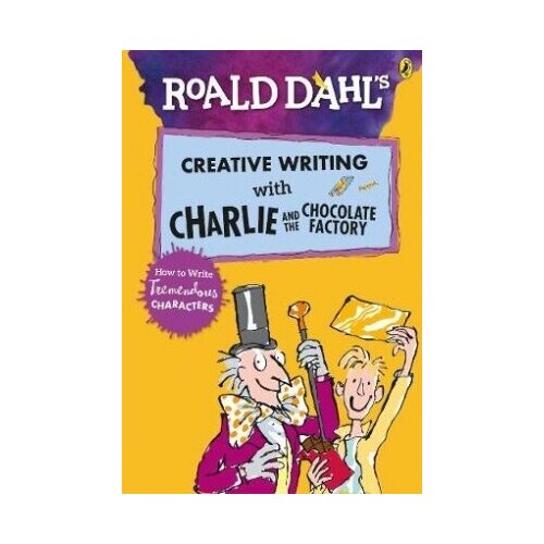 Roald Dahl, Quentin Blake "Roald Dahl's Creative Writing with Charlie and the Chocolate Factory: How to Write Tremendous Characters"