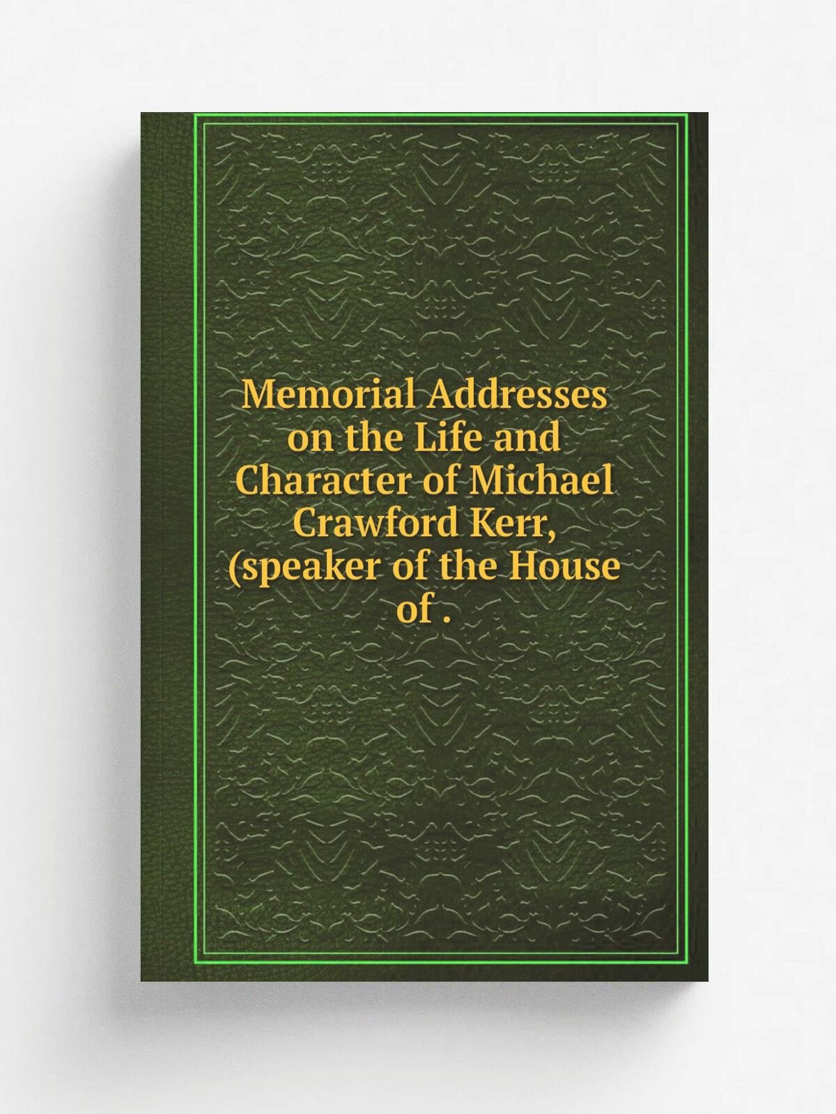Memorial Addresses on the Life and Character of Michael Crawford Kerr, (speaker of the House of .