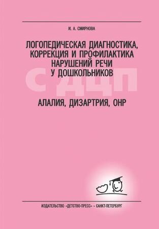 Логопедическая диагностика, корр. и профилактика нарушений речи у дошкольников с ДЦП Алалия, дизартрия, ОНР Уч.-метод. пос. д/логопедов и дефектологов (Смирнова И. А.)