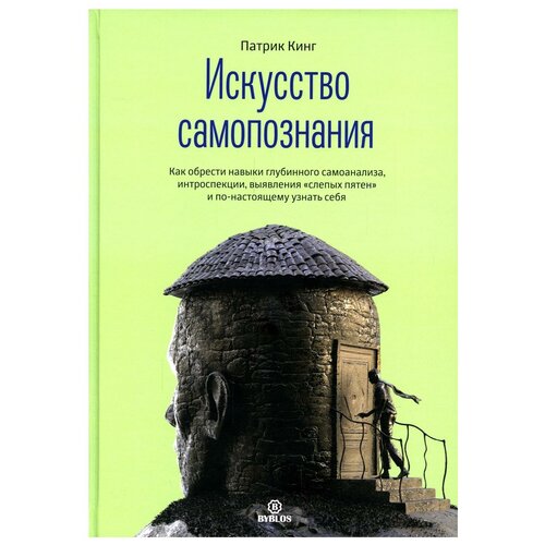 Искусство самопознания. Как обрести навыки глубинного самоанализа, интроспекции, выявления 