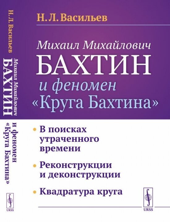 Михаил Михайлович Бахтин и феномен "Круга Бахтина": В поисках утраченного времени. Реконструкции и деконструкции. Квадратура круга.