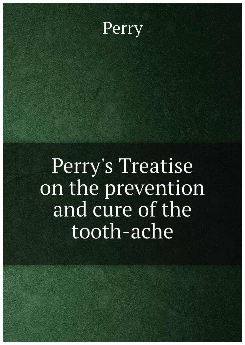 Perry's Treatise on the prevention and cure of the tooth-ache