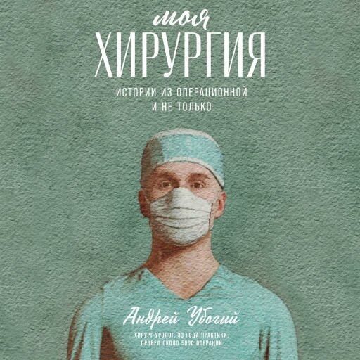 Андрей Убогий "Моя хирургия: Истории из операционной и не только (аудиокнига)"