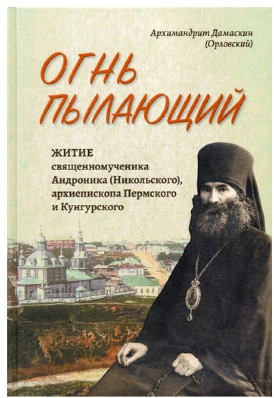 Огнь пылающий. Житие священномученика Андроника (Никольского), архиепископа Пермского и Кунгурского - фото №1