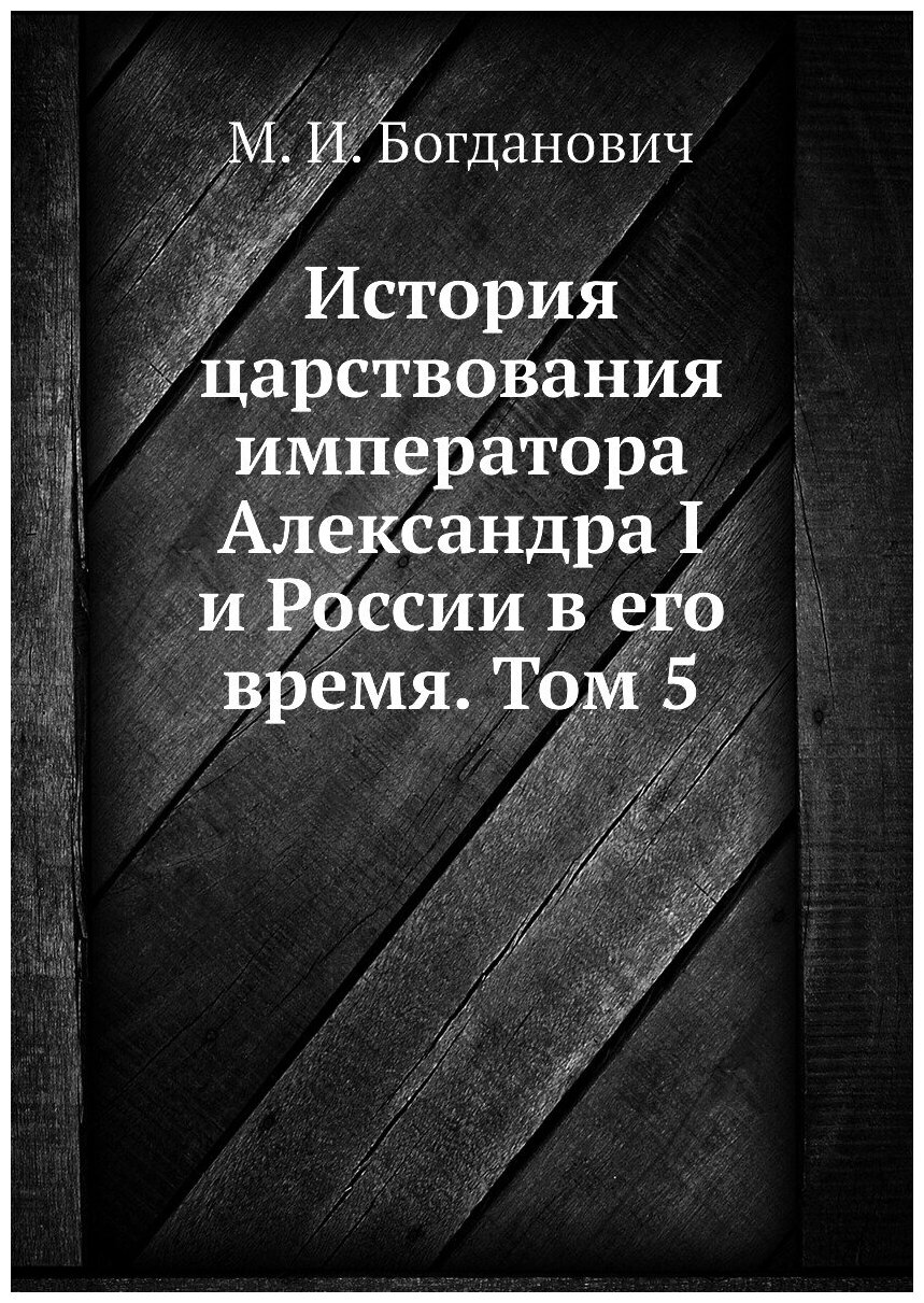 Книга История царствования императора Александра I и России в его время. Том 5 - фото №1