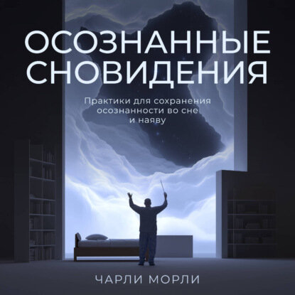Осознанные сновидения. Практики для сохранения осознанности во сне и наяву [Аудиокнига]