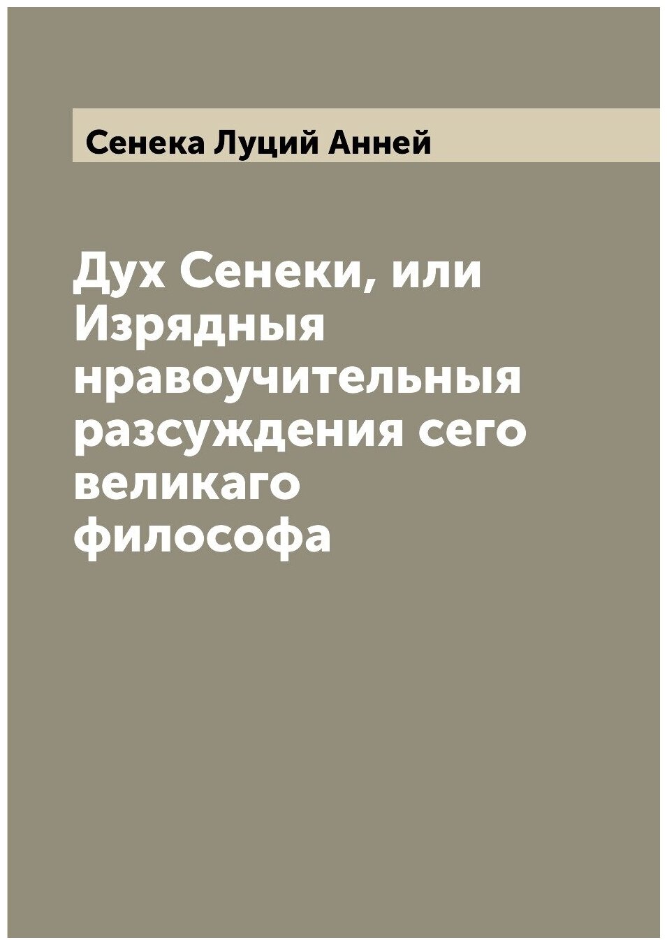 Книга Дух Сенеки, или Изрядныя нравоучительныя разсуждения сего великаго философа - фото №1
