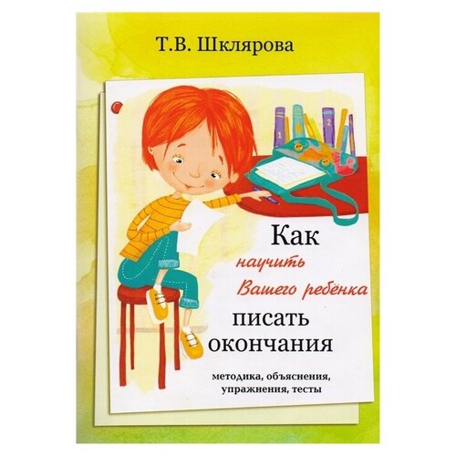  Шклярова Т.В. "Как научить Вашего ребёнка писать окончания"