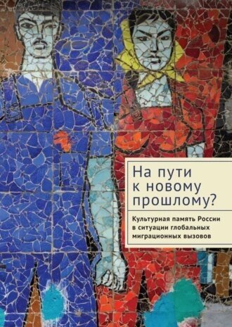 На пути к новому прошлому? Культурная память России в ситуации глобальных миграционных вызовов: монография - фото №1