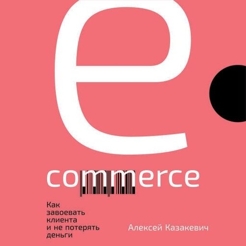 Алексей Казакевич "E-commerce: Как завоевать клиента и не потерять деньги (аудиокнига)"