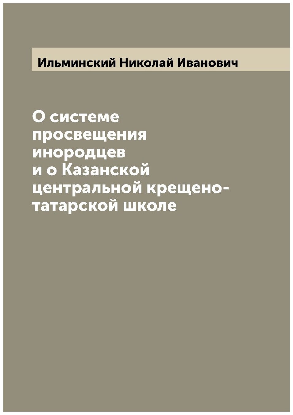 О системе просвещения инородцев и о Казанской центральной крещено-татарской школе