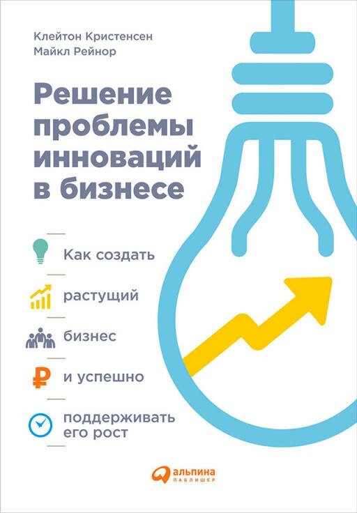 Майкл Е. Рейнор, Клейтон Кристенсен "Решение проблемы инноваций в бизнесе: Как создать растущий бизнес и успешно поддерживать его рост (электронная книга)"