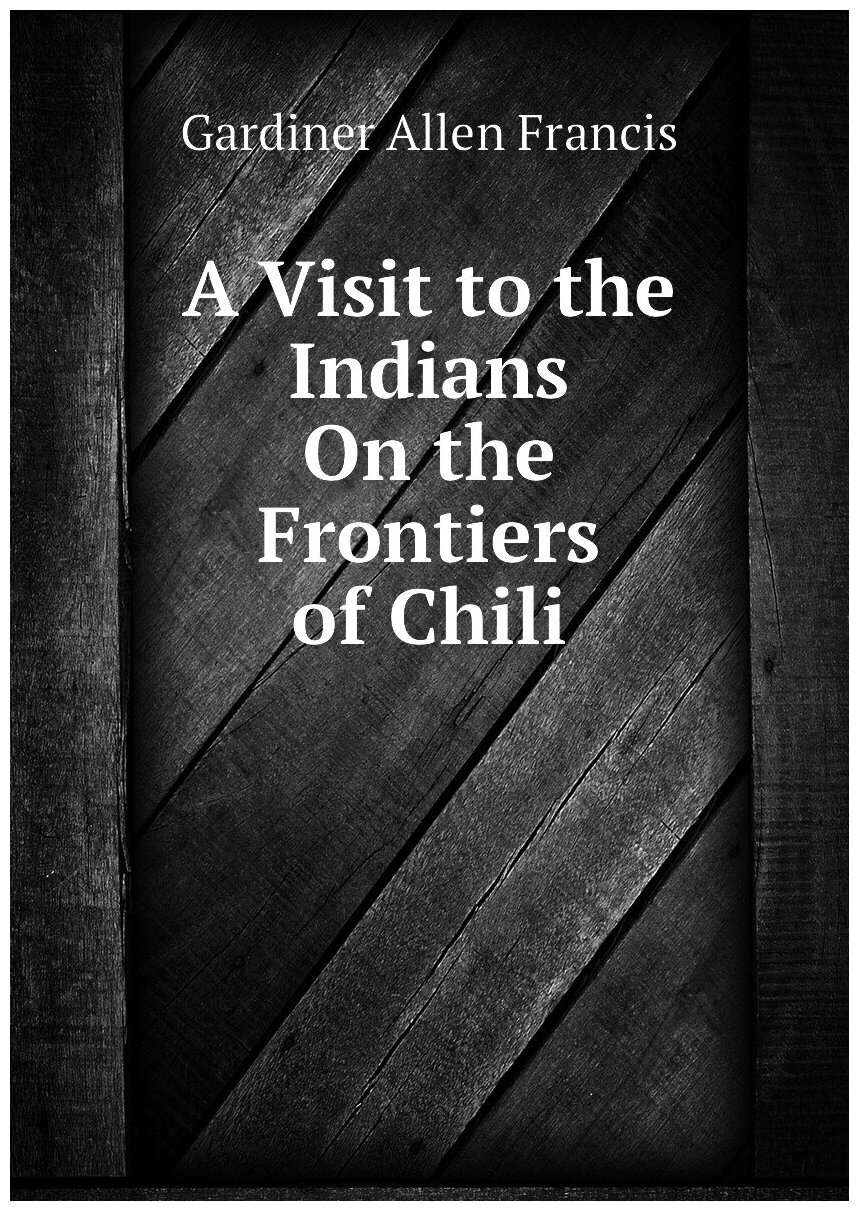 A Visit to the Indians On the Frontiers of Chili