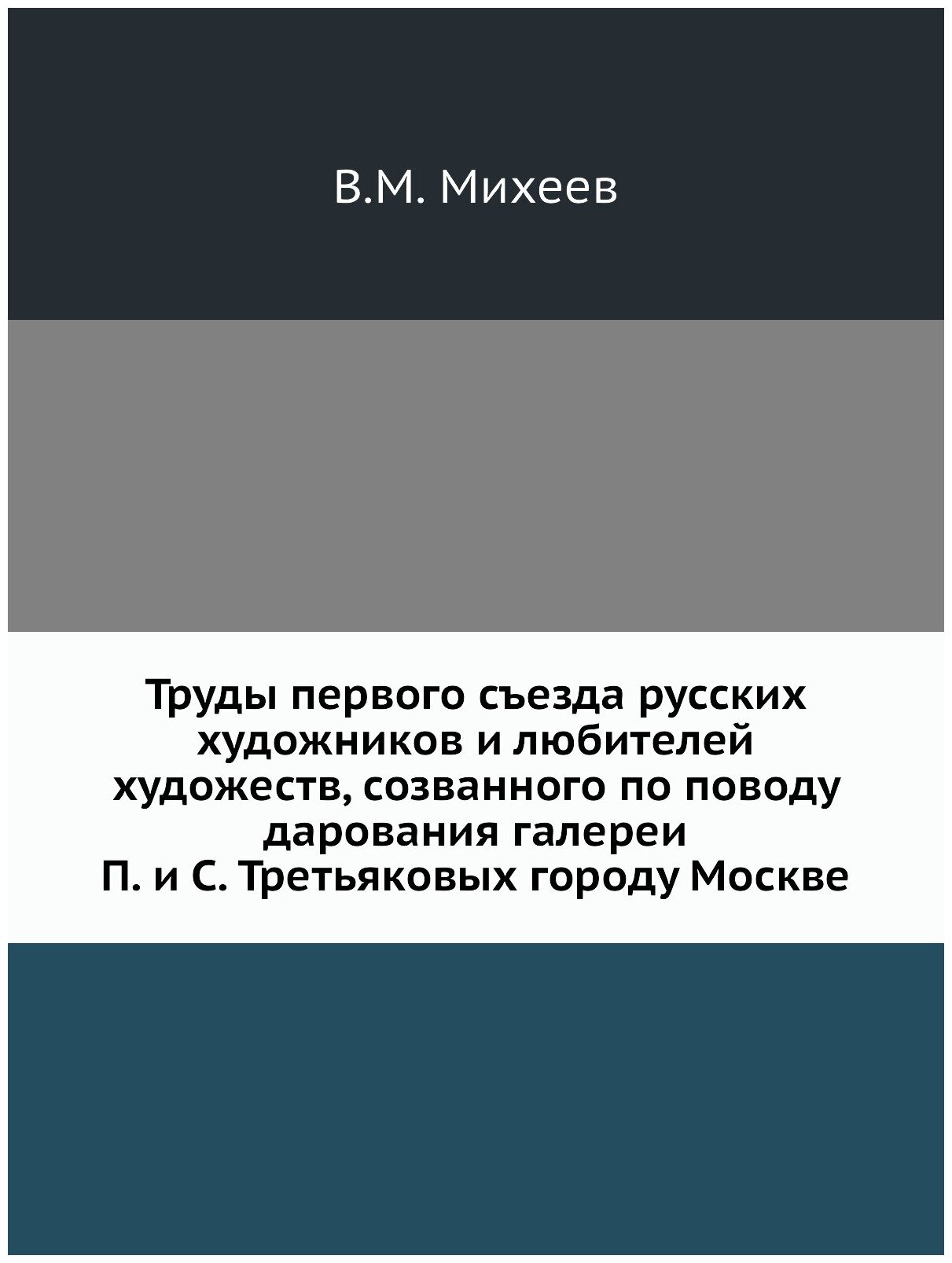 Труды первого съезда русских художников и любителей художеств, созванного по поводу дарования галереи П. и С. Третьяковых городу Москве